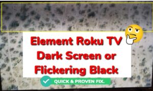 Element Roku TV dark screen or flickering black